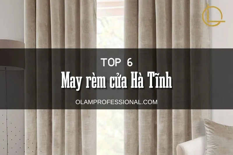 May rèm cửa Hà Tĩnh: Top 6 Địa Chỉ Uy Tín Được Yêu Thích