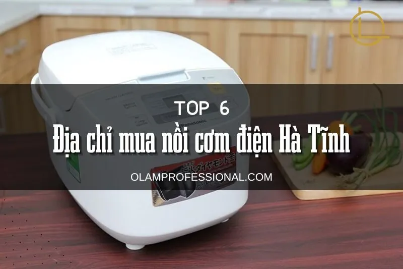 Tổng hợp Top 6 địa chỉ mua nồi cơm điện Hà Tĩnh uy tín, giá tốt nhất